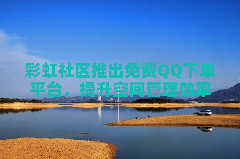彩虹社区推出免费QQ下单平台，提升空间管理效率