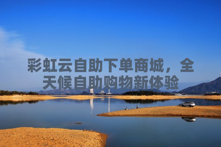 彩虹云自助下单商城，全天候自助购物新体验
