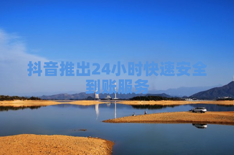 抖音推出24小时快速安全到账服务