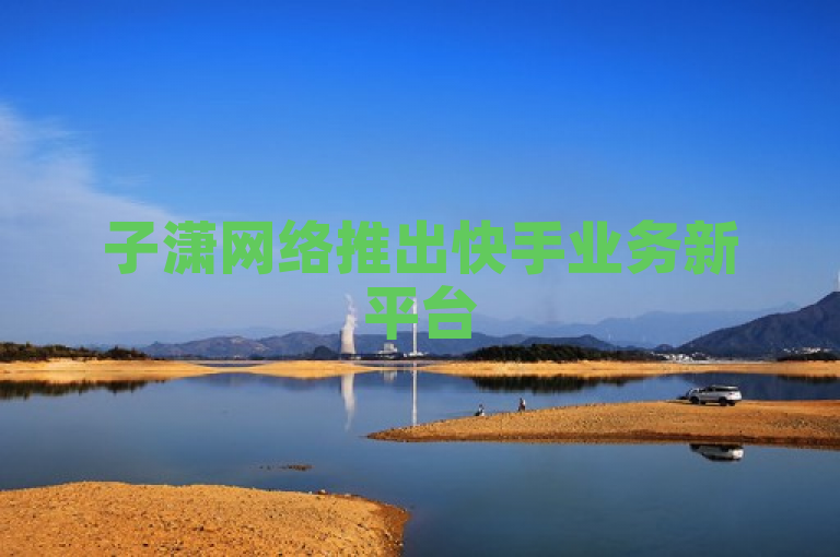 子潇网络推出快手业务新平台