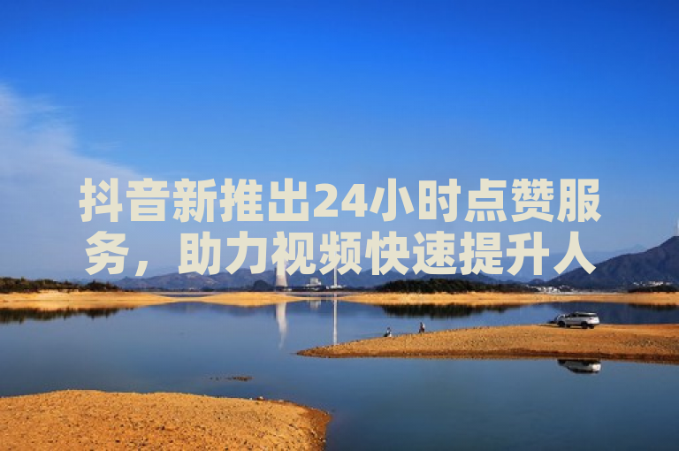 抖音新推出24小时点赞服务，助力视频快速提升人气。