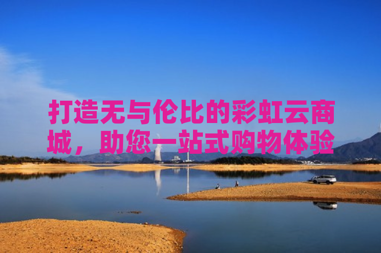 打造无与伦比的彩虹云商城,助您一站式购物体验