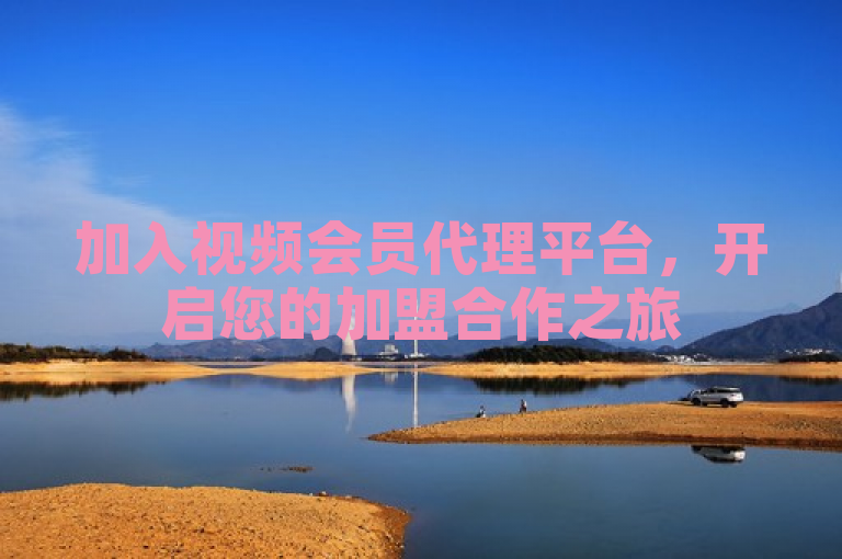 加入视频会员代理平台，开启您的加盟合作之旅