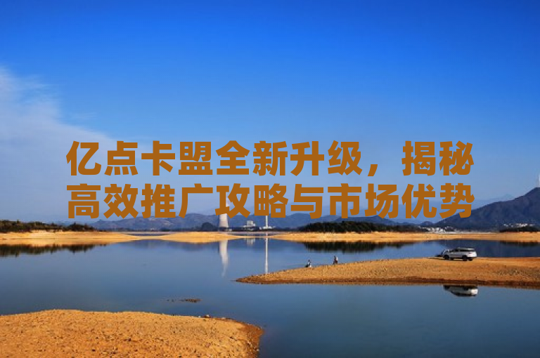 亿点卡盟全新升级，揭秘高效推广攻略与市场优势，简洁明了地传达了亿点卡盟平台的最新动态，即它进行了全新的升级。同时，标题中的揭秘高效推广攻略部分，直接关联到搜索结果中提到的卡盟推广攻略，表明文章将分享有关如何有效推广卡盟的实用策略。这样的标题既包含了最新的信息点（全新升级），也涵盖了用户可能感兴趣的内容（高效推广攻略），具有较强的吸引力和信息量。
