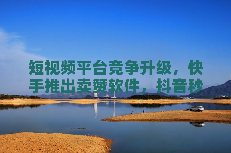 短视频平台竞争升级，快手推出卖赞软件，抖音秒单功能震撼登场！，突出了两个主要的点，快手推出新的卖赞软件，以及抖音的秒单功能的震撼发布。通过使用感叹号和震撼登场这样的词汇，增加了标题的吸引力和紧迫感，吸引读者点击了解详情。