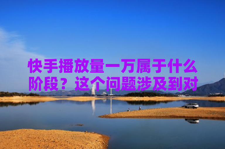 快手播放量一万属于什么阶段？这个问题涉及到对快手平台上视频播放量的理解以及其在内容创作和传播过程中的意义。以下是我为你改写的新闻类标题，，快手播放量破万，内容创作者迎来新里程碑，突出了快手播放量达到一万这一关键数据点，并将其视为内容创作者在快手平台上的一个重要成就或里程碑。它暗示着播放量破万可能意味着内容开始获得更广泛的关注，对于创作者来说是一个积极的信号。
