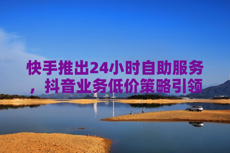 快手推出24小时自助服务，抖音业务低价策略引领市场新潮流，简洁明了地概括了文章的核心内容，即快手平台推出了全天候的自助服务功能，同时强调了其针对抖音业务的低价策略。这样的标题既突出了快手服务的便利性和性价比优势，也暗示了这一举措可能对市场产生的影响，符合新闻标题吸引读者注意、传达关键信息的要求。