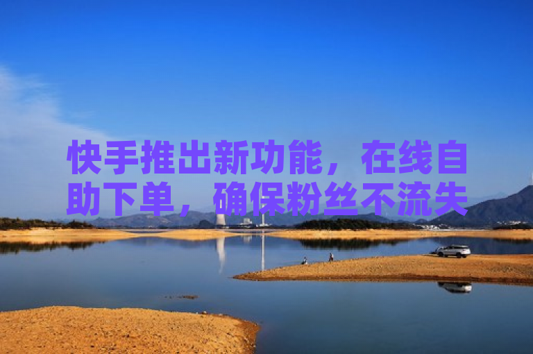 快手推出新功能,在线自助下单,确保粉丝不流失 - QQ免费名片领取及真人粉丝平台上线