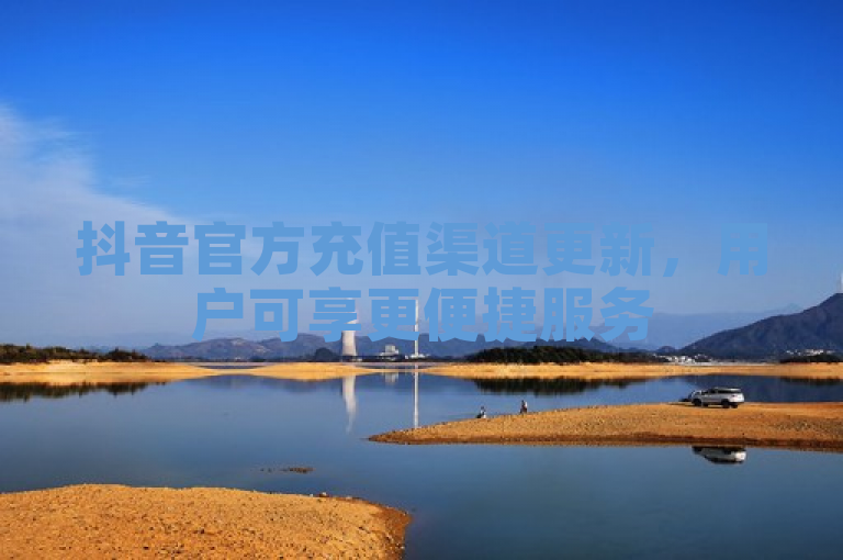 抖音官方充值渠道更新，用户可享更便捷服务