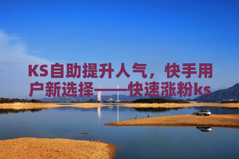 KS自助提升人气，快手用户新选择——快速涨粉ks功能上线！
