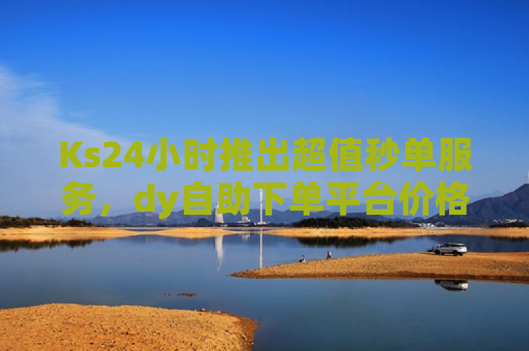 Ks24小时推出超值秒单服务，dy自助下单平台价格领先全网，强调了Ks24小时的低价秒单业务以及在dy自助下单平台上的价格优势。通过使用超值和价格领先全网的描述，突出了该服务的性价比和竞争力。