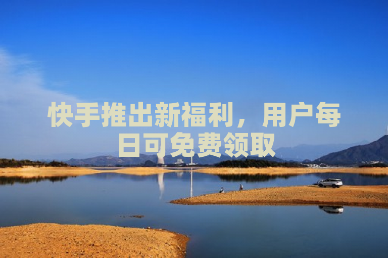 快手推出新福利，用户每日可免费领取500播放量