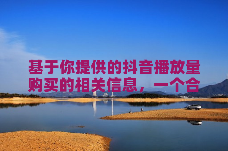 基于你提供的抖音播放量购买的相关信息，一个合适的新闻标题可以是，，揭秘抖音播放量市场，哪里购买最划算？