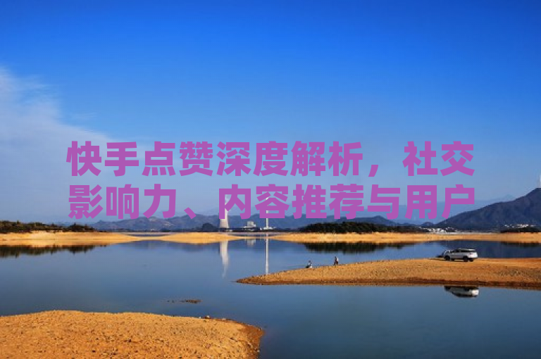 快手点赞深度解析，社交影响力、内容推荐与用户黏性的关键驱动力，简洁明了地概括了文章的核心内容，即探讨快手点赞功能在社交互动、内容推荐和用户留存方面的重要作用。通过强调社交影响力、内容推荐和用户黏性，标题突出了快手点赞功能的多重价值，吸引对社交媒体运营和用户行为分析感兴趣的读者。
