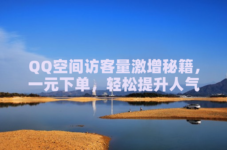 QQ空间访客量激增秘籍，一元下单，轻松提升人气