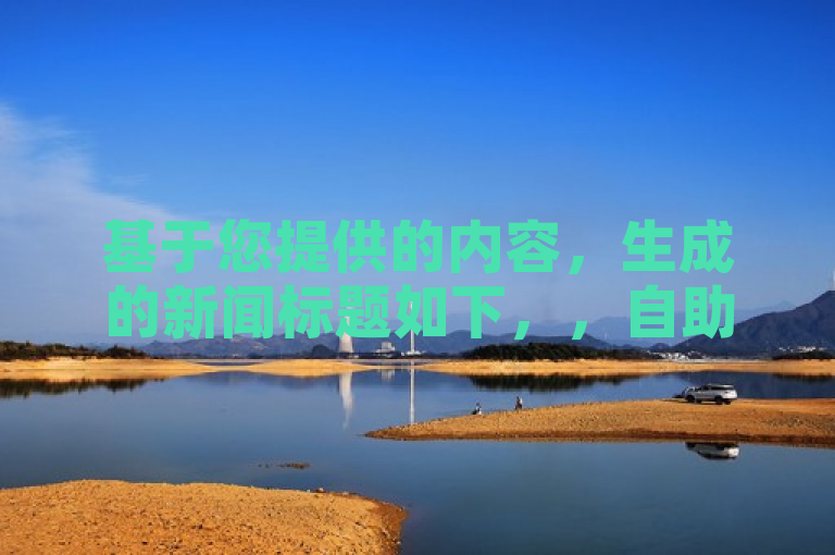 基于您提供的内容,生成的新闻标题如下,,自助点赞平台,低价高效,助力社交媒体影响力提升