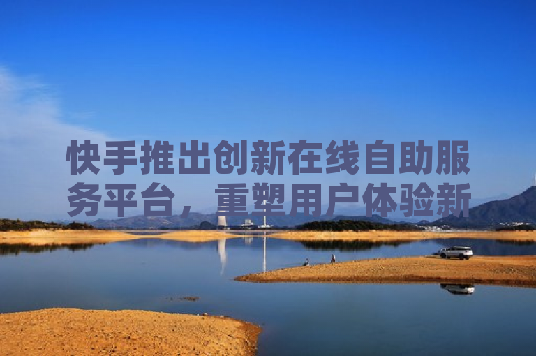 快手推出创新在线自助服务平台，重塑用户体验新界，意在强调快手公司推出了一个创新性的在线自助服务平台，这个平台将为用户带来全新的体验。标题中的重塑用户体验新界暗示了该平台的推出可能会改变用户与快手互动的方式，提升他们的整体体验。