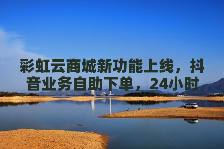 彩虹云商城新功能上线，抖音业务自助下单，24小时不打烊，简洁明了地传达了新闻的核心信息，即彩虹云商城推出了一项新功能，允许用户自助下单购买抖音业务服务，且该服务全天候开放。同时，标题也暗示了这一新功能可能带来的便利性和高效性，吸引读者进一步了解详情。