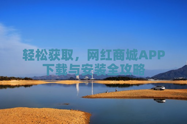 轻松获取，网红商城APP下载与安装全攻略