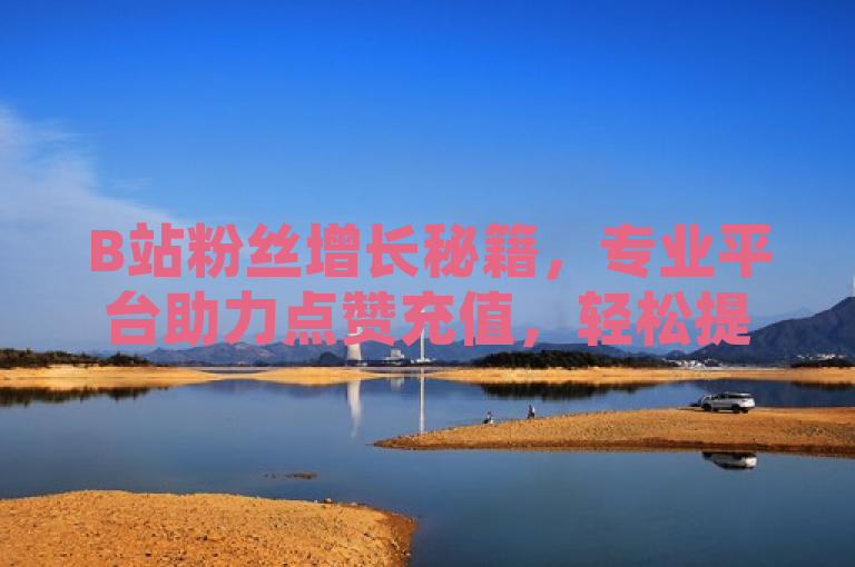 B站粉丝增长秘籍，专业平台助力点赞充值，轻松提升账号影响力，简洁明了地传达了通过专业的点赞充值平台来增加B站粉丝和提升账号影响力的信息。它突出了粉丝增长的目标，以及专业平台作为实现这一目标的有效途径，同时强调了轻松提升账号影响力的结果，符合新闻标题的撰写要求。
