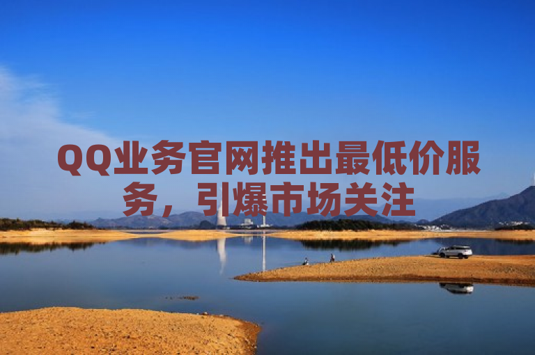QQ业务官网推出最低价服务，引爆市场关注