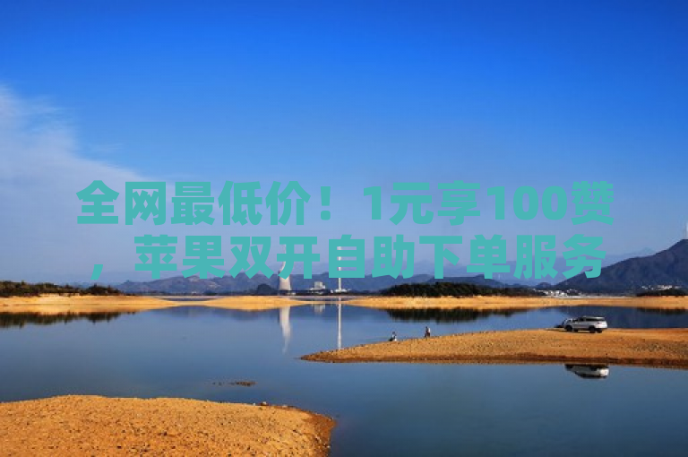 全网最低价！1元享100赞，苹果双开自助下单服务，24小时稳定运营 - 快手亲密值仅需1元500个
