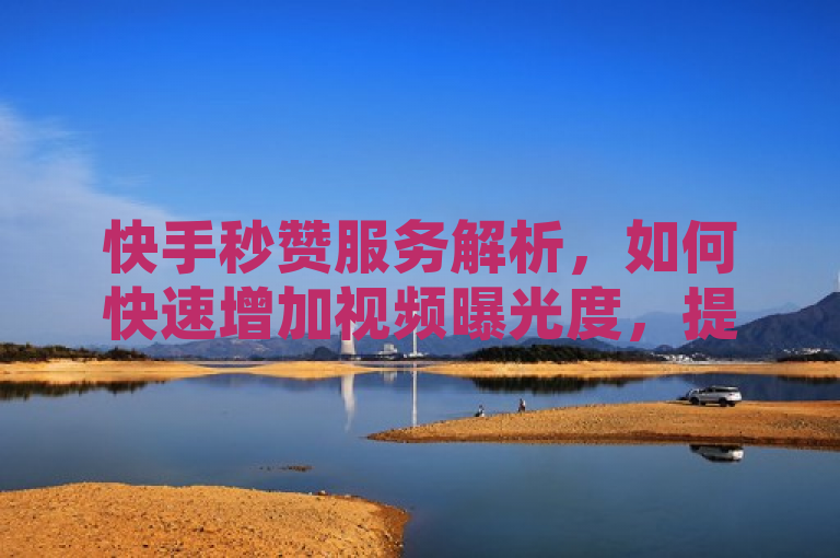 快手秒赞服务解析，如何快速增加视频曝光度，提升社交媒体影响力？，简洁明了地概括了文章的核心内容，即介绍快手秒赞服务的功能、使用方法以及它对社交媒体影响力的潜在提升作用。同时，它也提出了一个引人关注的问题，激发读者的好奇心，想要了解更多关于快手秒赞服务的信息。