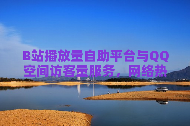 B站播放量自助平台与QQ空间访客量服务，网络热度背后的推手，简洁明了地概括了原文的主要内容，即B站播放量自助平台和QQ空间访客量服务的存在，以及它们在提升网络热度方面的作用。同时，该标题也保留了原文中的关键信息，如B站、QQ空间以及播放量、访客量等关键词。
