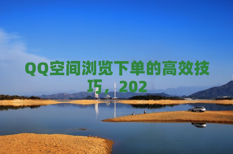 QQ空间浏览下单的高效技巧,2025必学秘籍