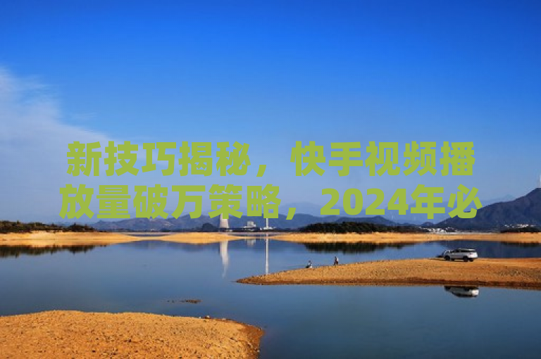 新技巧揭秘，快手视频播放量破万策略，2024年必学优化方法！，概述了一篇介绍如何通过最新技术和策略，有效提高快手视频播放量至一万以上的文章。它强调了这些技巧是2024年市场环境下的必备知识，吸引那些希望提升自己在快手上影响力的内容创作者学习和应用。