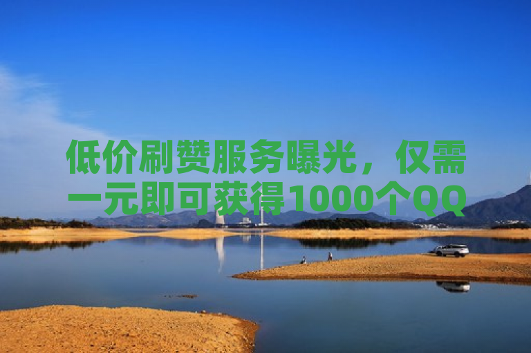 低价刷赞服务曝光，仅需一元即可获得1000个QQ点赞