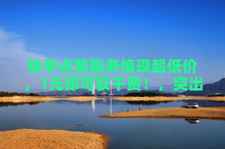 快手点赞服务惊现超低价，1元即可获千赞！，突出了快手点赞服务的超低价特点，同时具体提到了价格（1元）和点赞数量（千赞），既简洁又具有吸引力。