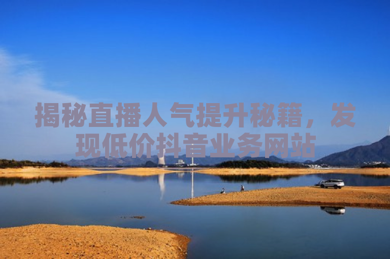 揭秘直播人气提升秘籍，发现低价抖音业务网站