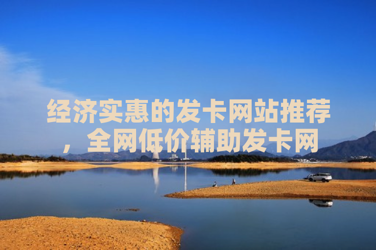 经济实惠的发卡网站推荐，全网低价辅助发卡网