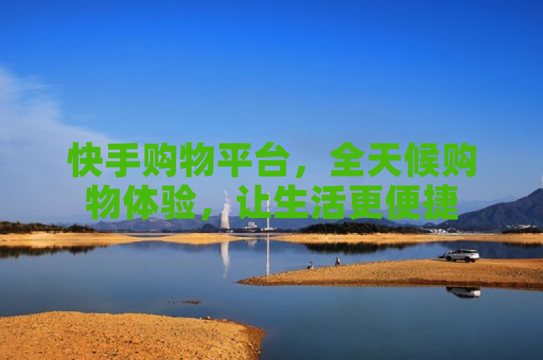 快手购物平台，全天候购物体验，让生活更便捷