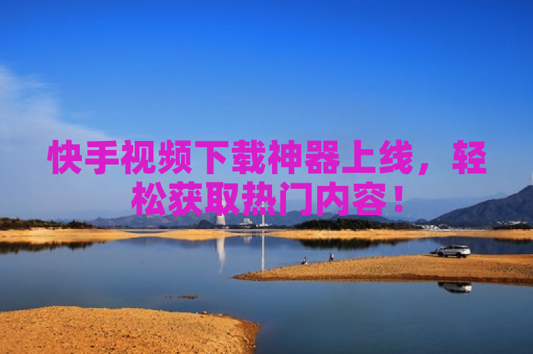 快手视频下载神器上线，轻松获取热门内容！