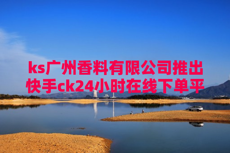 ks广州香料有限公司推出快手ck24小时在线下单平台，结合抖音点赞加评论辅助工具，引领电商新趋势，简洁明了地概括了核心内容，即ks广州香料有限公司推出了新的在线服务，并结合社交媒体工具提升用户体验。这样的标题既符合新闻标题的写作标准，也突出了文章的重点。