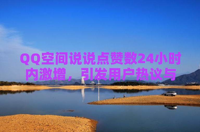 QQ空间说说点赞数24小时内激增，引发用户热议与关注，简洁明了地概括了新闻的核心内容，即QQ空间说说的点赞数量在24小时内经历了显著的增长，同时暗示了这一现象可能引起的广泛讨论和兴趣。