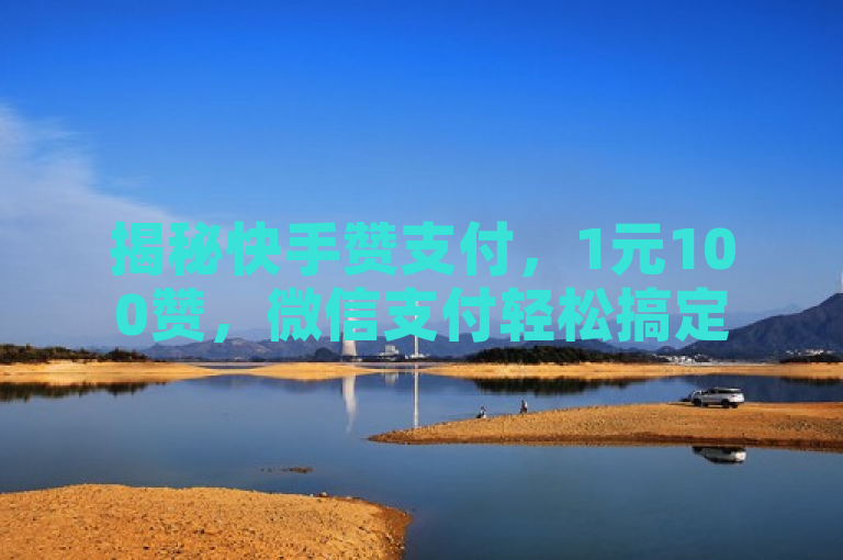 揭秘快手赞支付，1元100赞，微信支付轻松搞定