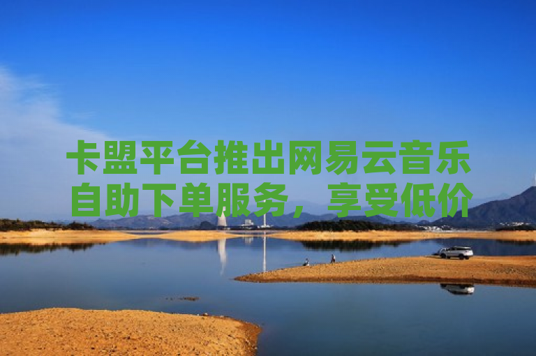 卡盟平台推出网易云音乐自助下单服务，享受低价优惠，简洁明了地传达了卡盟这一主体推出了一项针对网易云音乐的自助下单平台服务，且强调了低价这一吸引用户的关键点，符合新闻标题的撰写要求。