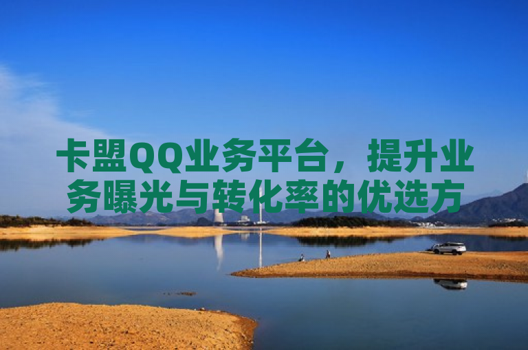 卡盟QQ业务平台，提升业务曝光与转化率的优选方案