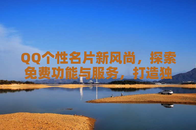 QQ个性名片新风尚，探索免费功能与服务，打造独特社交形象