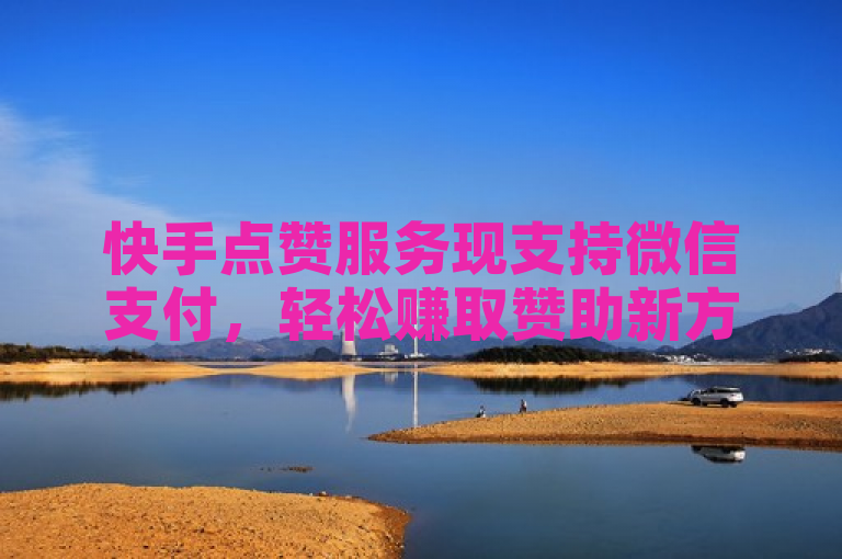 快手点赞服务现支持微信支付，轻松赚取赞助新方式