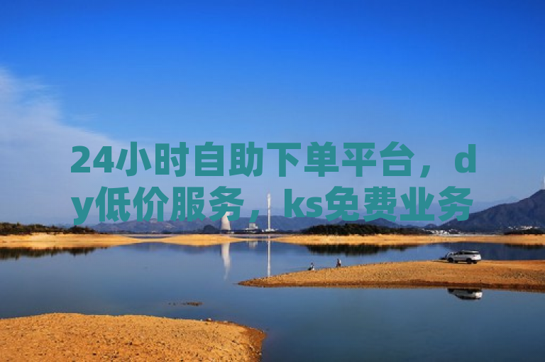 24小时自助下单平台，dy低价服务，ks免费业务助力用户便捷提升账号互动与曝光，简洁明了地概括了文章内容，突出了平台的24小时自助下单功能，同时强调了dy的低价服务和ks的免费业务，吸引用户关注。