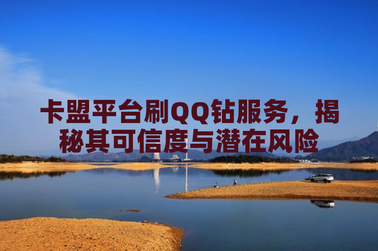 卡盟平台刷QQ钻服务，揭秘其可信度与潜在风险