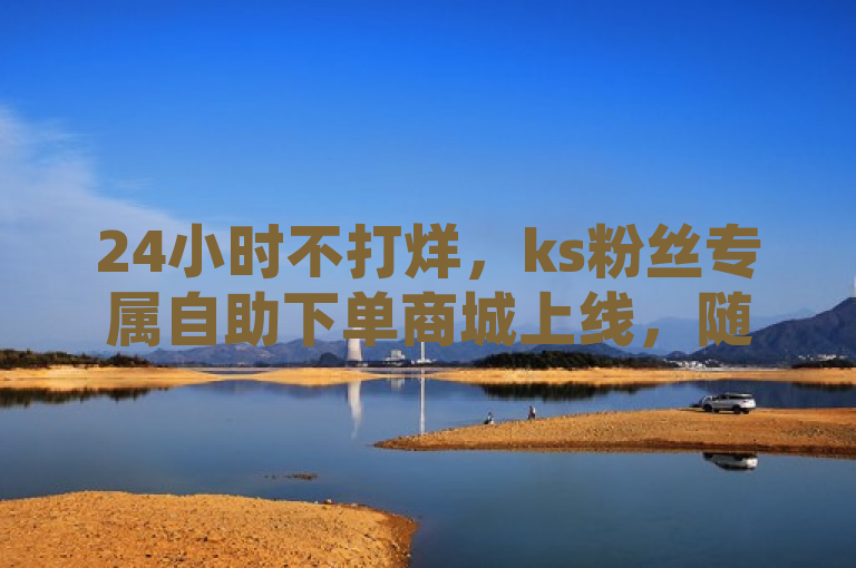 24小时不打烊，ks粉丝专属自助下单商城上线，随时随地畅享购物乐趣，简洁明了地传达了商城的核心特点——24小时自助服务，同时突出了这是专为ks粉丝打造的平台，强调了其便捷性和专属性。