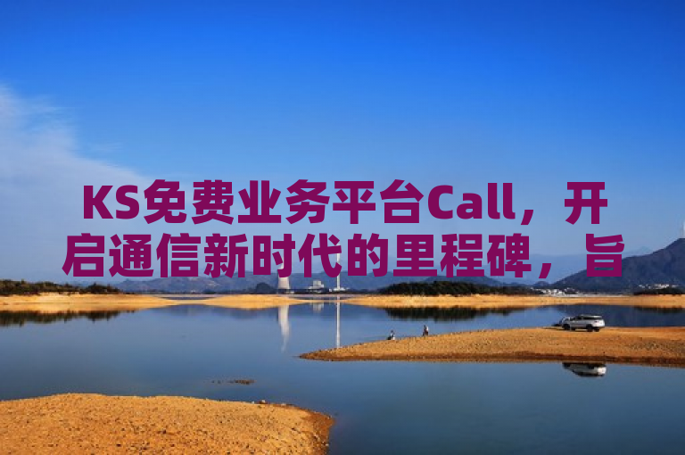 KS免费业务平台Call，开启通信新时代的里程碑，旨在突出KS免费业务平台的创新性和重要性。其中，KS免费业务平台直接点明了新闻的主体，即KS公司推出的新业务平台。Call作为标题的核心元素，暗示了该平台与通信、呼叫相关的功能。