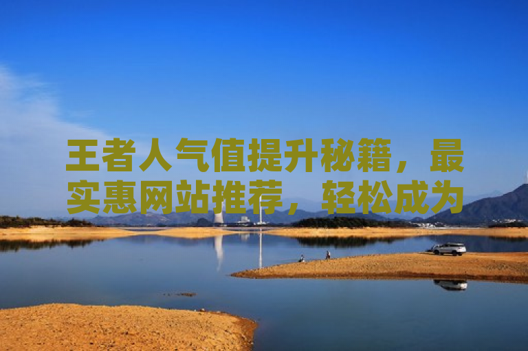 王者人气值提升秘籍，最实惠网站推荐，轻松成为社交达人，简洁明了地传达了几个关键信息，首先，它提到了王者人气值，这是很多王者荣耀玩家关心的一个指标；其次，最实惠网站推荐说明这篇文章将介绍一些性价比较高的平台或方法来提升人气值；最后，轻松成为社交达人则暗示了通过这些方法，玩家可以在游戏内获得更高的社交地位和认可。这样的标题既吸引人又具有实用性，能够激发目标读者的兴趣。