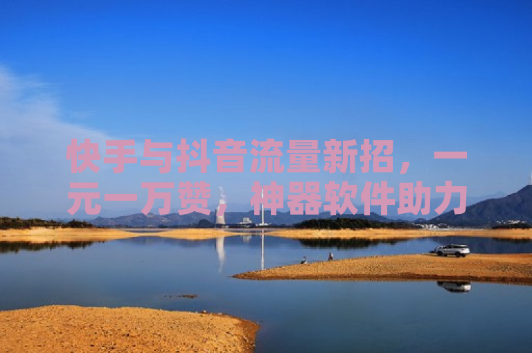 快手与抖音流量新招，一元一万赞，神器软件助力社交影响力，聚焦于快手和抖音这两个社交媒体平台上出现的一种新现象——即通过支付极低成本（一元钱）就能获得大量点赞（一万赞）的服务。同时，它也提到了一种被称为神器软件的工具，这种工具声称能够帮助用户推广自己的快手或抖音账号，从而增加流量和影响力。