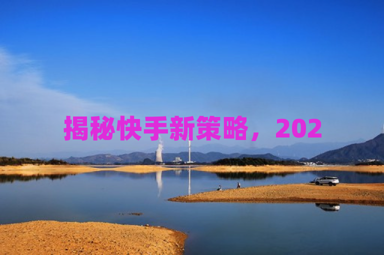 揭秘快手新策略，2025年免费涨流量技巧大公开！